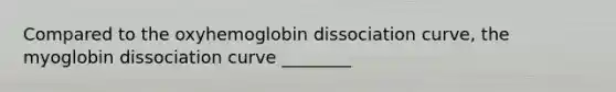 Compared to the oxyhemoglobin dissociation curve, the myoglobin dissociation curve ________