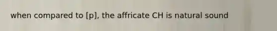 when compared to [p], the affricate CH is natural sound