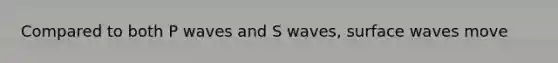 Compared to both P waves and S waves, surface waves move