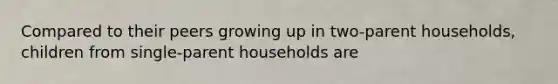 Compared to their peers growing up in two-parent households, children from single-parent households are