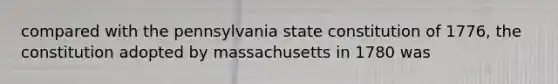 compared with the pennsylvania state constitution of 1776, the constitution adopted by massachusetts in 1780 was