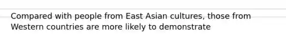 Compared with people from East Asian cultures, those from Western countries are more likely to demonstrate