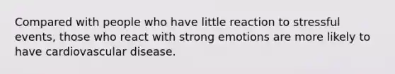 Compared with people who have little reaction to stressful events, those who react with strong emotions are more likely to have cardiovascular disease.