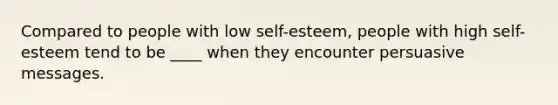 Compared to people with low self-esteem, people with high self-esteem tend to be ____ when they encounter persuasive messages.