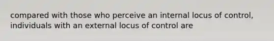 compared with those who perceive an internal locus of control, individuals with an external locus of control are