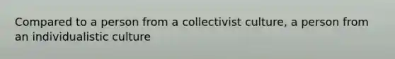 Compared to a person from a collectivist culture, a person from an individualistic culture