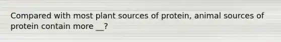 Compared with most plant sources of protein, animal sources of protein contain more __?