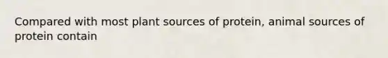 Compared with most plant sources of protein, animal sources of protein contain