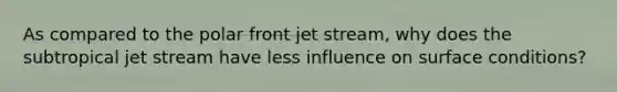 As compared to the polar front jet stream, why does the subtropical jet stream have less influence on surface conditions?