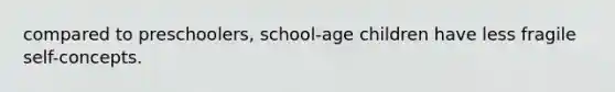 compared to preschoolers, school-age children have less fragile self-concepts.