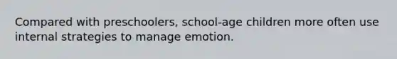 Compared with preschoolers, school-age children more often use internal strategies to manage emotion.