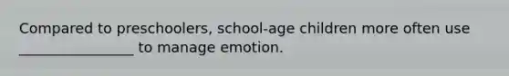 Compared to preschoolers, school-age children more often use ________________ to manage emotion.