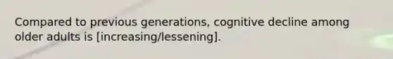 Compared to previous generations, cognitive decline among older adults is [increasing/lessening].