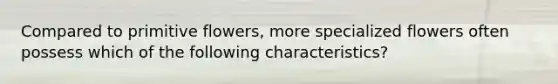 Compared to primitive flowers, more specialized flowers often possess which of the following characteristics?