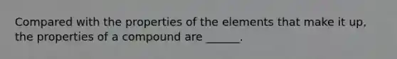 Compared with the properties of the elements that make it up, the properties of a compound are ______.