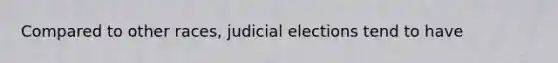 Compared to other races, judicial elections tend to have