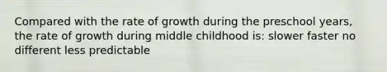 Compared with the rate of growth during the preschool years, the rate of growth during middle childhood is: slower faster no different less predictable