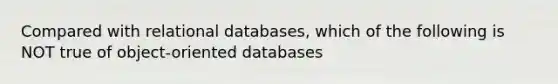 Compared with relational databases, which of the following is NOT true of object-oriented databases