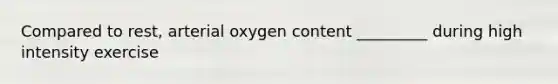 Compared to rest, arterial oxygen content _________ during high intensity exercise