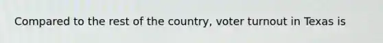 Compared to the rest of the country, voter turnout in Texas is