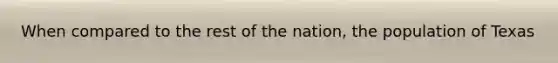 When compared to the rest of the nation, the population of Texas
