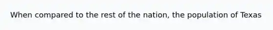 When compared to the rest of the nation, the population of Texas