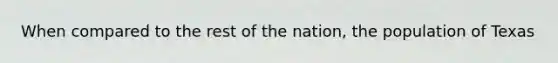 When compared to the rest of the nation, the population of Texas