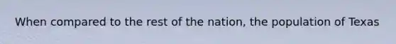 When compared to the rest of the nation, the population of Texas