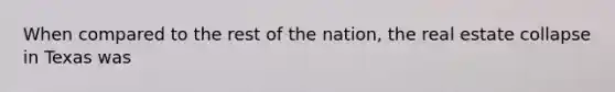 When compared to the rest of the nation, the real estate collapse in Texas was