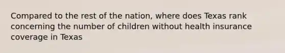 Compared to the rest of the nation, where does Texas rank concerning the number of children without health insurance coverage in Texas