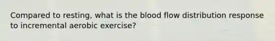 Compared to resting, what is the blood flow distribution response to incremental aerobic exercise?