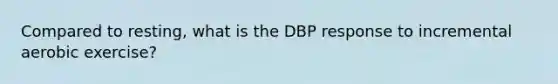 Compared to resting, what is the DBP response to incremental aerobic exercise?