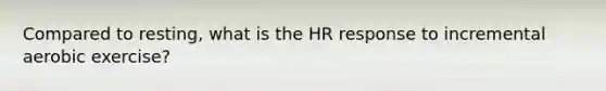 Compared to resting, what is the HR response to incremental aerobic exercise?