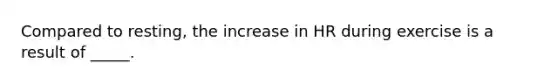 Compared to resting, the increase in HR during exercise is a result of _____.