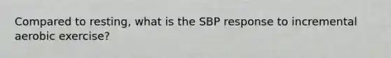 Compared to resting, what is the SBP response to incremental aerobic exercise?