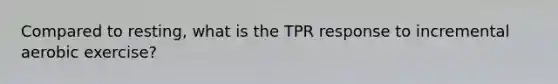 Compared to resting, what is the TPR response to incremental aerobic exercise?