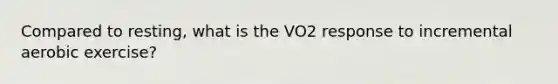 Compared to resting, what is the VO2 response to incremental aerobic exercise?