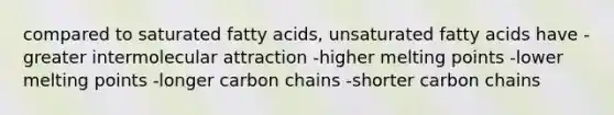 compared to saturated fatty acids, unsaturated fatty acids have -greater intermolecular attraction -higher melting points -lower melting points -longer carbon chains -shorter carbon chains