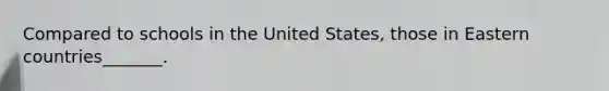 Compared to schools in the United States, those in Eastern countries_______.