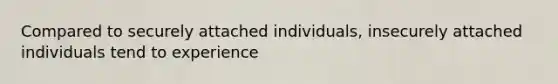 Compared to securely attached individuals, insecurely attached individuals tend to experience