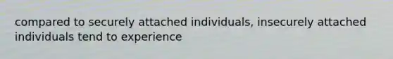 compared to securely attached individuals, insecurely attached individuals tend to experience