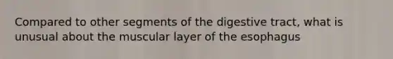 Compared to other segments of the digestive tract, what is unusual about the muscular layer of the esophagus