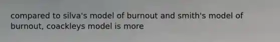 compared to silva's model of burnout and smith's model of burnout, coackleys model is more