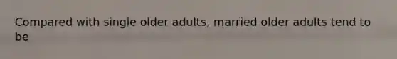Compared with single older adults, married older adults tend to be