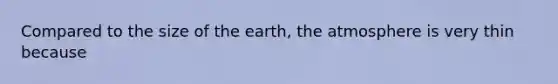 Compared to the size of the earth, the atmosphere is very thin because