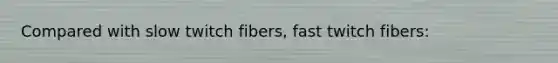 Compared with slow twitch fibers, fast twitch fibers: