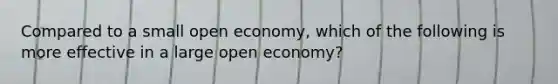 Compared to a small open economy, which of the following is more effective in a large open economy?