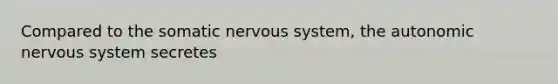 Compared to the somatic nervous system, the autonomic nervous system secretes