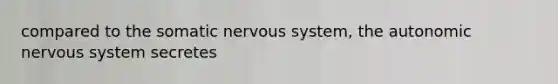 compared to the somatic nervous system, the autonomic nervous system secretes