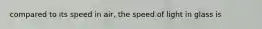 compared to its speed in air, the speed of light in glass is